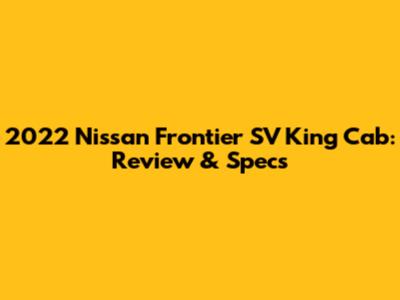 2022 Nissan Frontier SV King Cab: Review & Specs