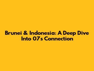 Brunei & Indonesia: A Deep Dive Into 07's Connection