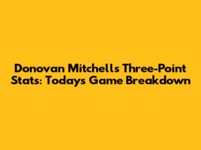 Donovan Mitchell's Three-Point Stats: Today's Game Breakdown