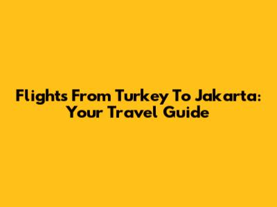 Flights From Turkey To Jakarta: Your Travel Guide
