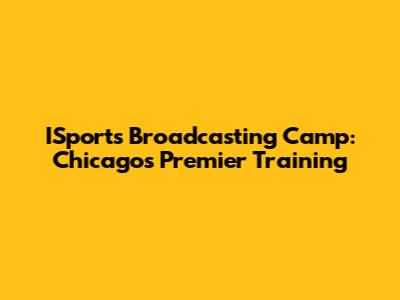 ISports Broadcasting Camp: Chicago's Premier Training