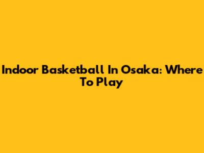 Indoor Basketball In Osaka: Where To Play