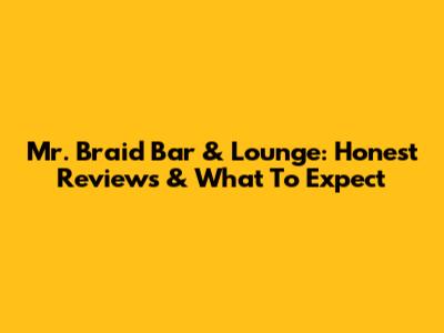 Mr. Braid Bar & Lounge: Honest Reviews & What To Expect