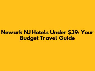 Newark NJ Hotels Under $39: Your Budget Travel Guide