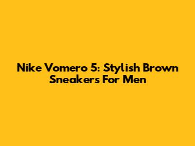 Nike Vomero 5: Stylish Brown Sneakers For Men