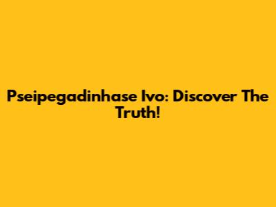 Pseipegadinhase Ivo: Discover The Truth!