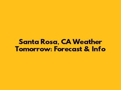 Santa Rosa, CA Weather Tomorrow: Forecast & Info
