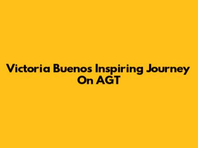 Victoria Bueno's Inspiring Journey On AGT